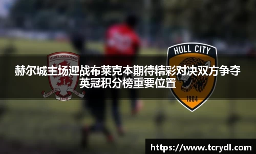 赫尔城主场迎战布莱克本期待精彩对决双方争夺英冠积分榜重要位置