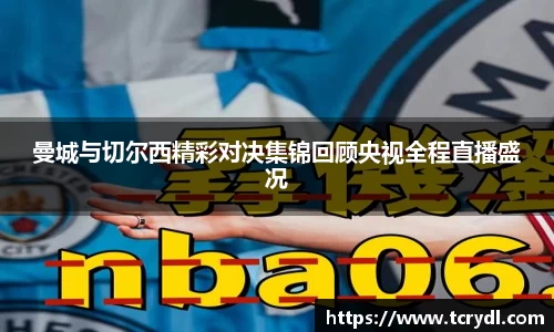 曼城与切尔西精彩对决集锦回顾央视全程直播盛况