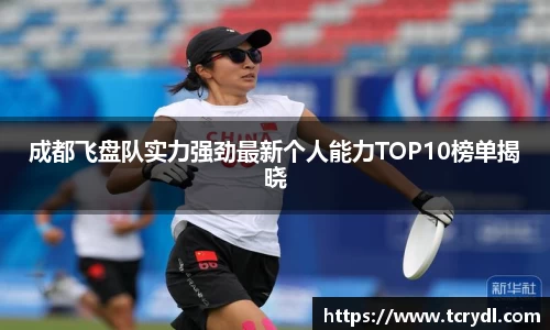 成都飞盘队实力强劲最新个人能力TOP10榜单揭晓