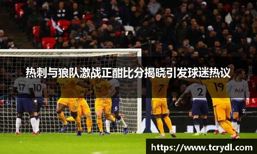 热刺与狼队激战正酣比分揭晓引发球迷热议