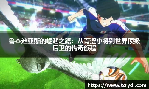 鲁本迪亚斯的崛起之路：从青涩小将到世界顶级后卫的传奇旅程